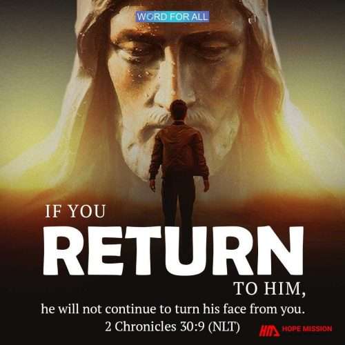 IF YOU RETURN TO HIM, HE WILL NOT CONTINUE TO TURN HIS FACE FROM YOU.