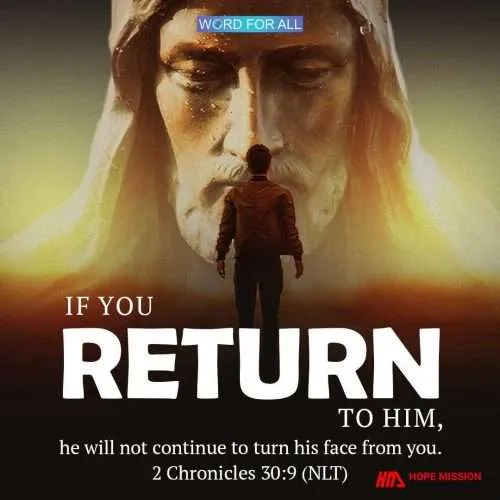 IF YOU RETURN TO HIM, HE WILL NOT CONTINUE TO TURN HIS FACE FROM YOU.