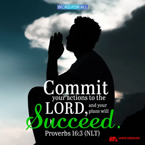 COMMIT YOUR ACTIONS TO THE LORD, AND YOUR PLANS WILL SUCCEED.