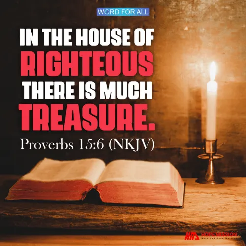 IN THE HOUSE OF THE RIGHTEOUS THERE IS MUCH TREASURE.