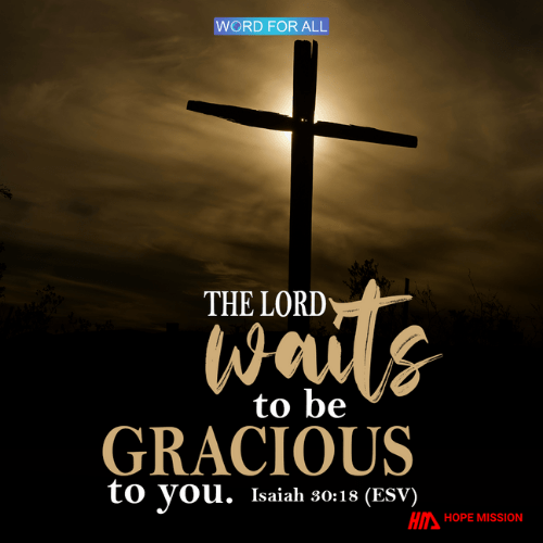 THE LORD WAITS TO BE GRACIOUS TO YOU.