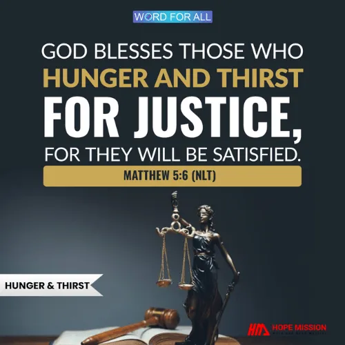 GOD BLESSES THOSE WHO HUNGER AND THIRST FOR JUSTICE, FOR THEY WILL BE SATISFIED