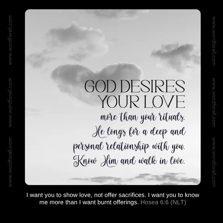 God desires your love more than your rituals. He longs for a deep and personal relationship with you. Know Him and walk in love.