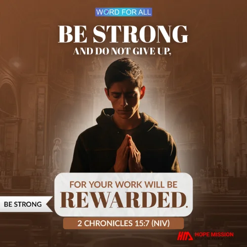 BE STRONG, PERSEVERE, AND DO NOT GIVE UP, FOR YOUR WORK WILL BE REWARDED.
