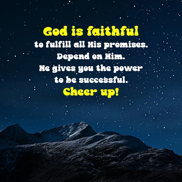 God is faithful to fulfill all His promises. Depend on Him. He gives you the power to be successful. Cheer up!
