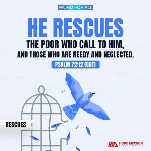 GOD RESCUES THE POOR WHO CALL TO HIM AND THOSE WHO ARE NEEDY AND NEGLECTED.