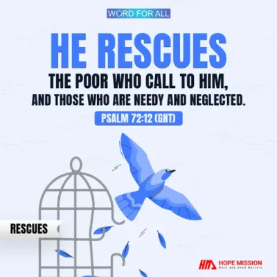 GOD RESCUES THE POOR WHO CALL TO HIM AND THOSE WHO ARE NEEDY AND NEGLECTED.