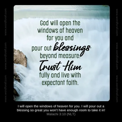 God will open the windows of heaven for you and pour out blessings beyond measure. Trust Him fully and live with expectant faith.