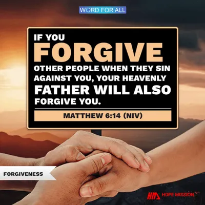 IF YOU FORGIVE OTHER PEOPLE WHEN THEY SIN AGAINST YOU, YOUR HEAVENLY FATHER WILL ALSO FORGIVE YOU.