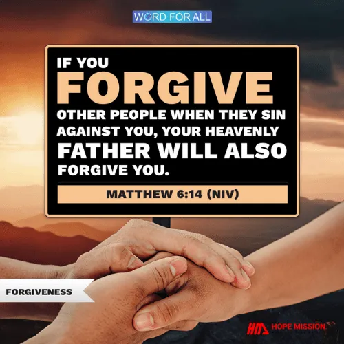 IF YOU FORGIVE OTHER PEOPLE WHEN THEY SIN AGAINST YOU, YOUR HEAVENLY FATHER WILL ALSO FORGIVE YOU.