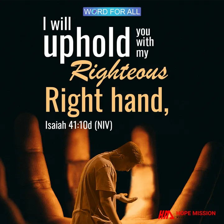 GOD WILL UPHOLD YOU WITH HIS RIGHTEOUS RIGHT HAND.