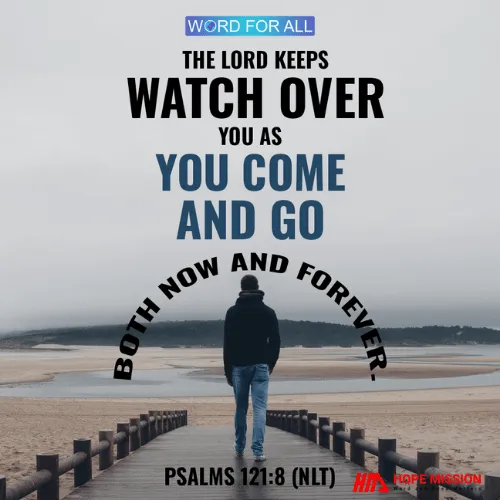 THE LORD KEEPS WATCH OVER YOU AS YOU COME AND GO, BOTH NOW AND FOREVER.