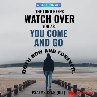 THE LORD KEEPS WATCH OVER YOU AS YOU COME AND GO, BOTH NOW AND FOREVER.