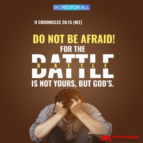 DO NOT BE AFRAID! FOR THE BATTLE IS NOT YOURS, BUT GOD'S.