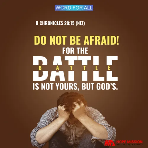 DO NOT BE AFRAID! FOR THE BATTLE IS NOT YOURS, BUT GOD'S.