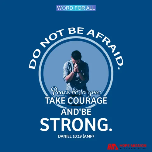 DO NOT BE AFRAID. PEACE BE TO YOU; TAKE COURAGE AND BE STRONG.