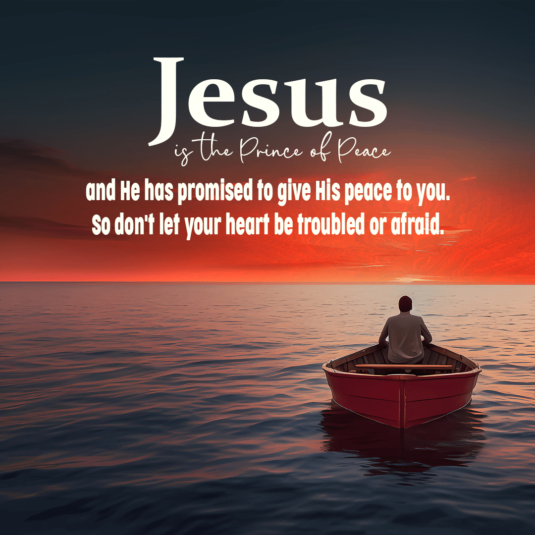 Jesus is the Prince of Peace and He has promised to give His peace to you. So don't let your heart be troubled or afraid.