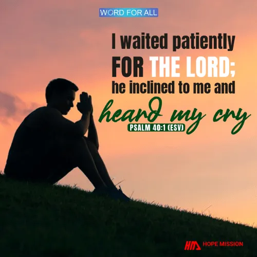 WAIT PATIENTLY FOR THE LORD; HE WILL INCLINE TO YOU AND HEAR YOUR CRY.