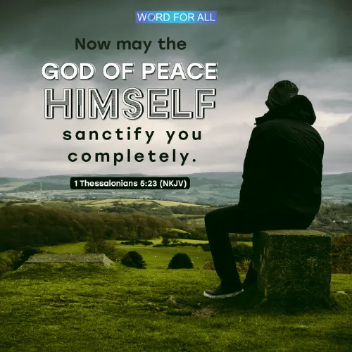 NOW MAY THE GOD OF PEACE HIMSELF SANCTIFY YOU COMPLETELY.