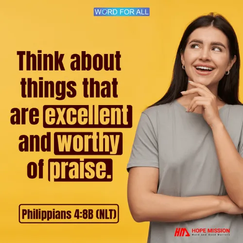 THINK ABOUT THINGS THAT ARE EXCELLENT AND WORTHY OF PRAISE.