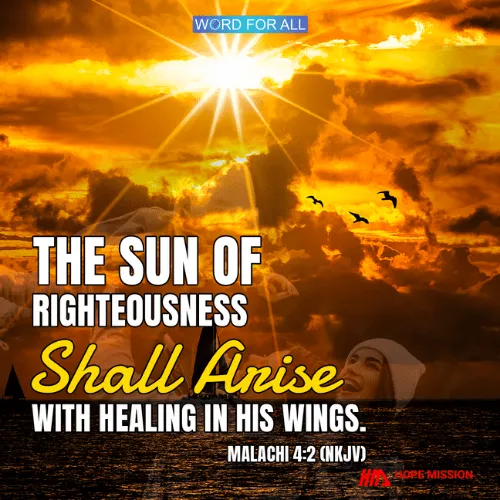 THE SUN OF RIGHTEOUSNESS SHALL ARISE WITH HEALING IN HIS WINGS.