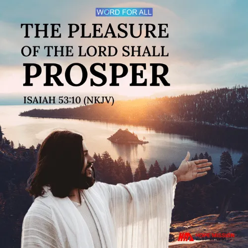 THE PLEASURE OF THE LORD SHALL PROSPER IN HIS HAND.
