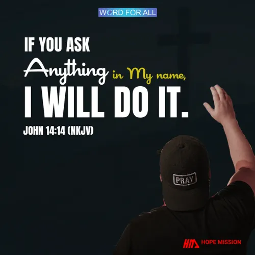 IF YOU ASK ANYTHING IN HIS NAME, HE WILL DO IT.