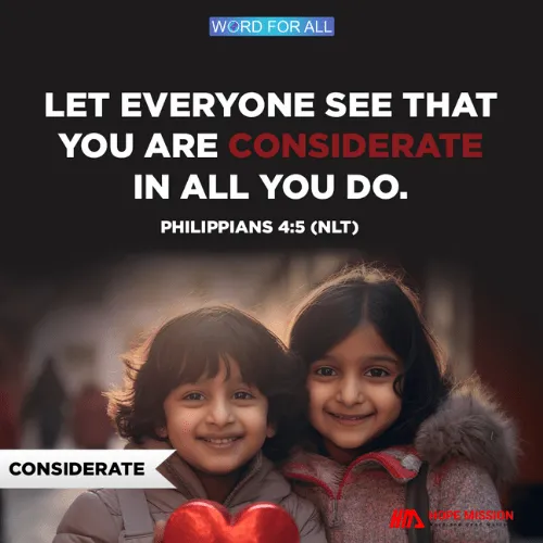 LET EVERYONE SEE THAT YOU ARE CONSIDERATE IN ALL YOU DO.