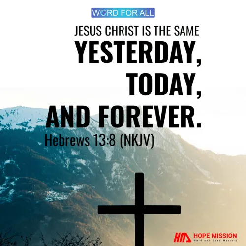 JESUS CHRIST IS THE SAME YESTERDAY, TODAY, AND FOREVER.