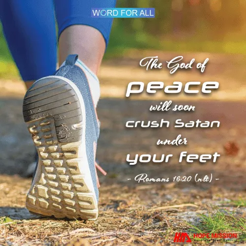 THE GOD OF PEACE WILL SOON CRUSH SATAN UNDER YOUR FEET.