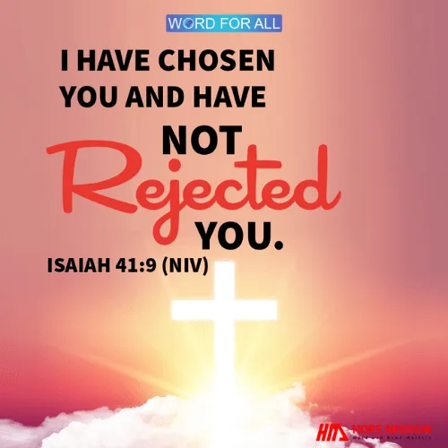 GOD HAS CHOSEN YOU AND HAVE NOT REJECTED YOU.