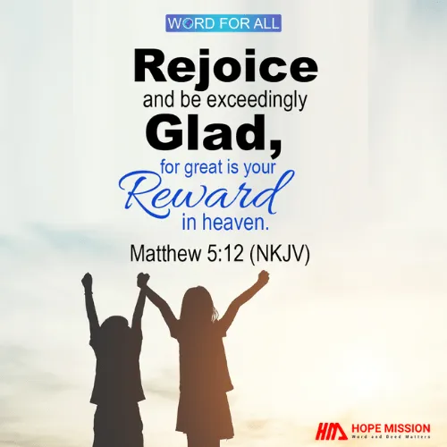 REJOICE AND BE EXCEEDINGLY GLAD, FOR GREAT IS YOUR REWARD IN HEAVEN.
