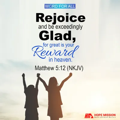 REJOICE AND BE EXCEEDINGLY GLAD, FOR GREAT IS YOUR REWARD IN HEAVEN.