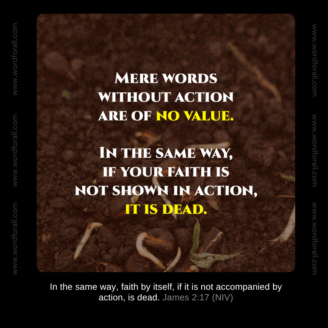 Mere words without action are of no value. In the same way, if your faith is not shown in action, it is dead.
