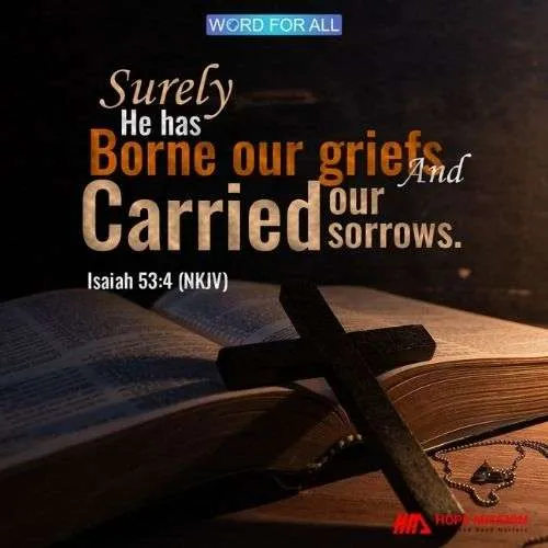 JESUS HAS BORNE YOUR GRIEFS AND CARRIED YOUR SORROWS.