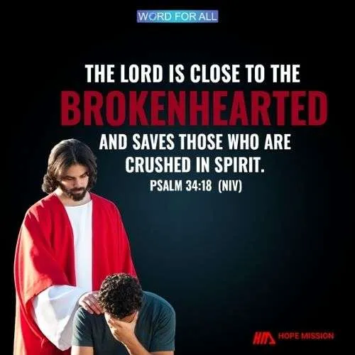THE LORD IS CLOSE TO THE BROKENHEARTED AND SAVES THOSE WHO ARE CRUSHED IN SPIRIT.