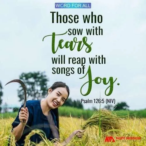 THOSE WHO SOW WITH TEARS WILL REAP WITH SONGS OF JOY.