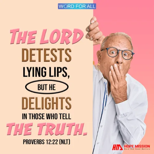 THE LORD DETESTS LYING LIPS, BUT HE DELIGHTS IN THOSE WHO TELL THE TRUTH.
