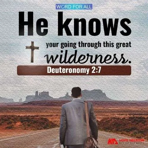 HE KNOWS YOUR GOING THROUGH THIS GREAT WILDERNESS.