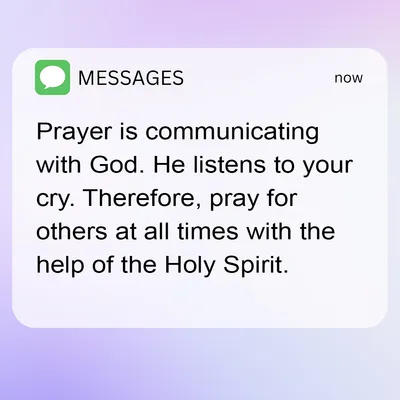 Prayer is communicating with God. He listens to your cry. Therefore, pray for others at all times with the help of the Holy Spirit.