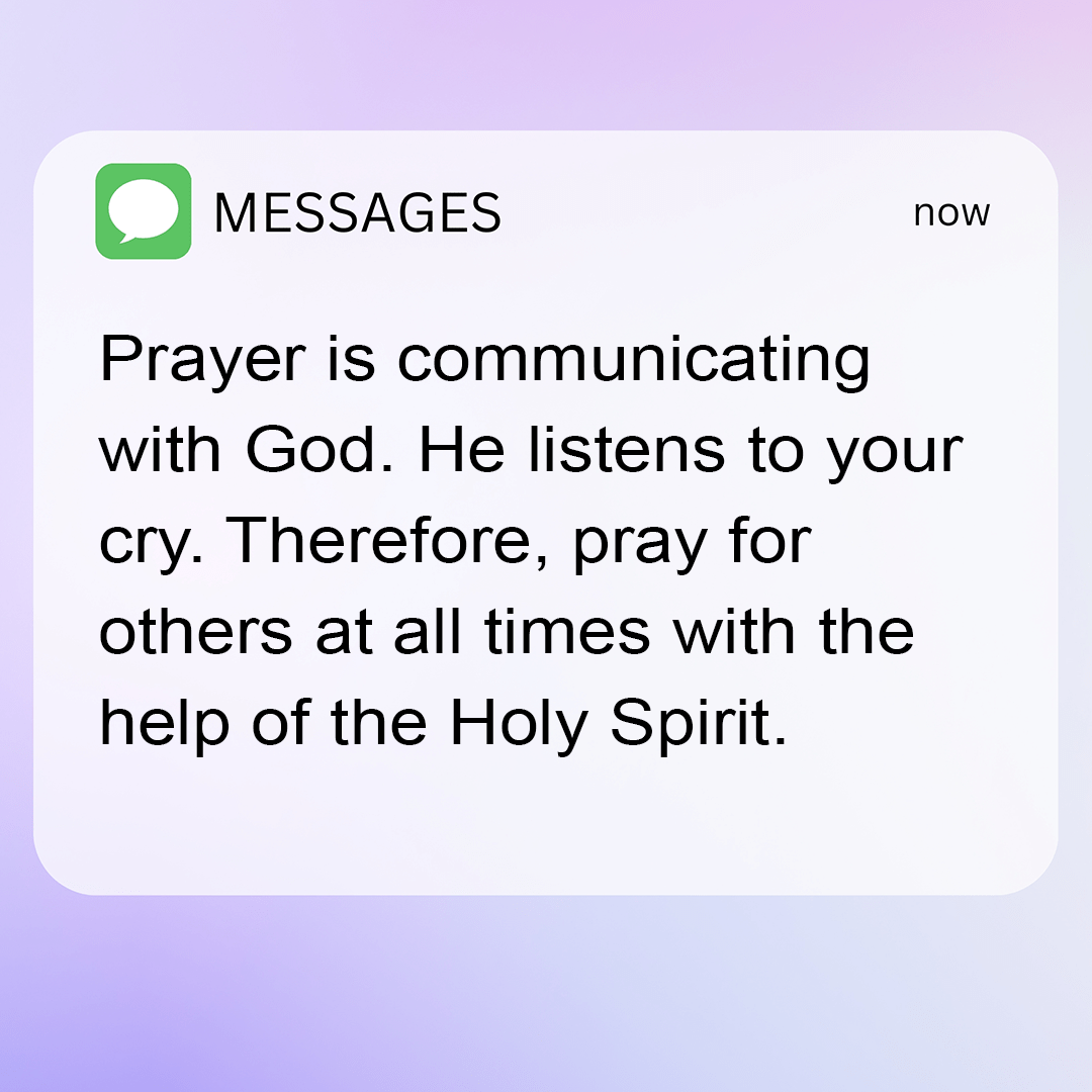 Prayer is communicating with God. He listens to your cry. Therefore, pray for others at all times with the help of the Holy Spirit.
