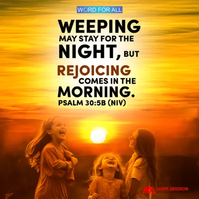 WEEPING MAY STAY FOR THE NIGHT, BUT REJOICING COMES IN THE MORNING.