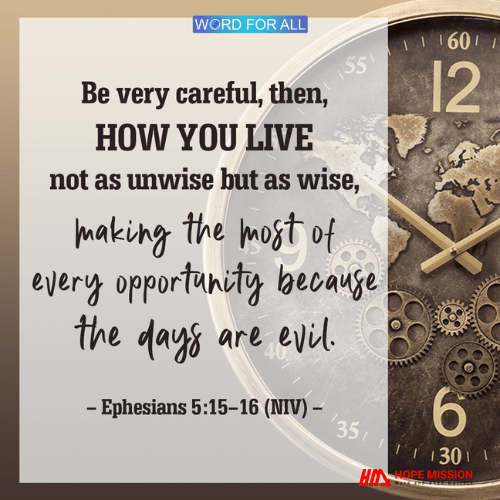 BE VERY CAREFUL, TO LIVE AS WISE, MAKING THE MOST OF EVERY OPPORTUNITY.