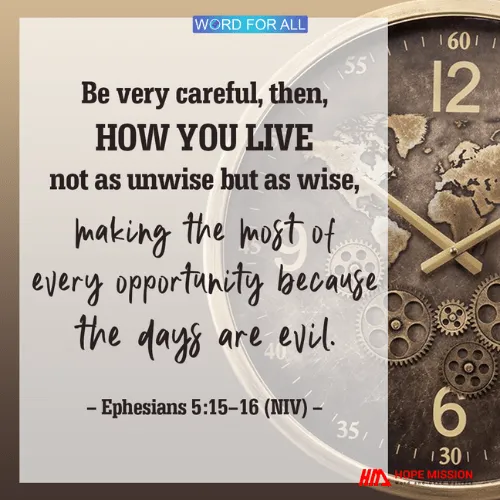 BE VERY CAREFUL, TO LIVE AS WISE, MAKING THE MOST OF EVERY OPPORTUNITY.