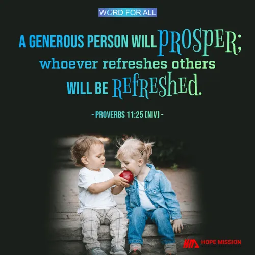 A GENEROUS PERSON WILL PROSPER; WHOEVER REFRESHES OTHERS WILL BE REFRESHED.