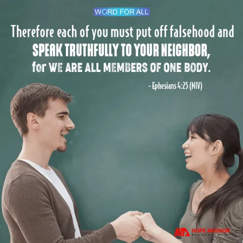 PUT OFF FALSEHOOD AND SPEAK TRUTHFULLY TO YOUR NEIGHBOR.
