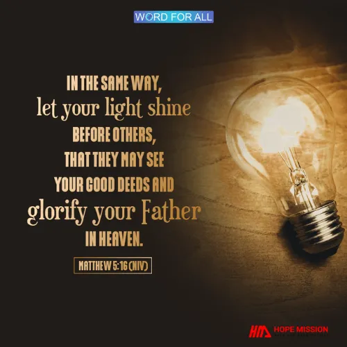 LET YOUR LIGHT SHINE BEFORE OTHERS THAT THEY MAY SEE YOUR GOOD DEEDS AND GLORIFY YOUR FATHER IN HEAVEN.