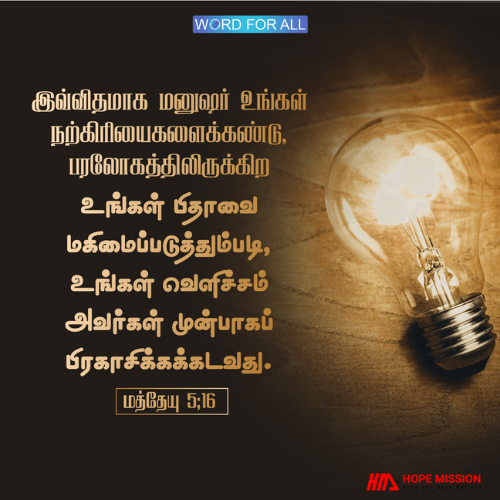 மற்றவர்கள் உங்கள் நற்செயல்களைக் கண்டு, பரலோகத்தில் உள்ள உங்கள் பிதாவை மகிமைப்படுத்தும்படி, உங்கள் வெளிச்சம் அவர்கள் முன்பாகப் பிரகாசிக்கக்கடவது.
