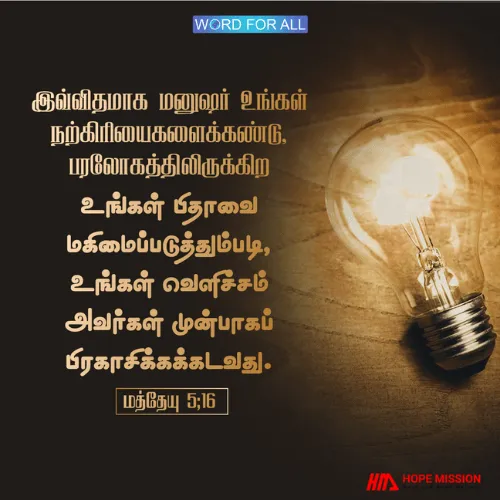 மற்றவர்கள் உங்கள் நற்செயல்களைக் கண்டு, பரலோகத்தில் உள்ள உங்கள் பிதாவை மகிமைப்படுத்தும்படி, உங்கள் வெளிச்சம் அவர்கள் முன்பாகப் பிரகாசிக்கக்கடவது.