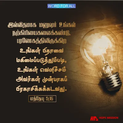மற்றவர்கள் உங்கள் நற்செயல்களைக் கண்டு, பரலோகத்தில் உள்ள உங்கள் பிதாவை மகிமைப்படுத்தும்படி, உங்கள் வெளிச்சம் அவர்கள் முன்பாகப் பிரகாசிக்கக்கடவது.